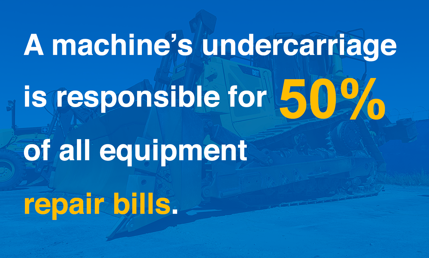 A machine's undercarriage is responsible for 50 percent of all equipment repair bills